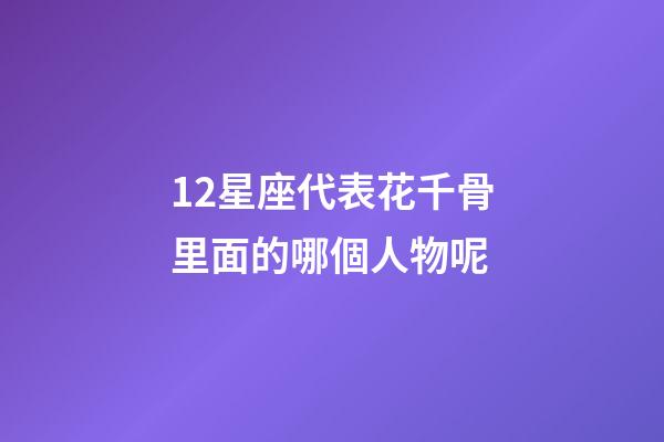 12星座代表花千骨里面的哪個人物呢