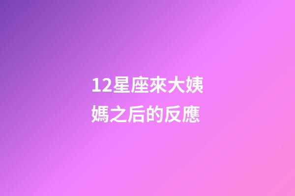 12星座來大姨媽之后的反應-第1張-星座運勢-玄機派