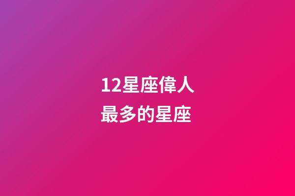 12星座偉人最多的星座-第1張-星座運(yùn)勢-玄機(jī)派