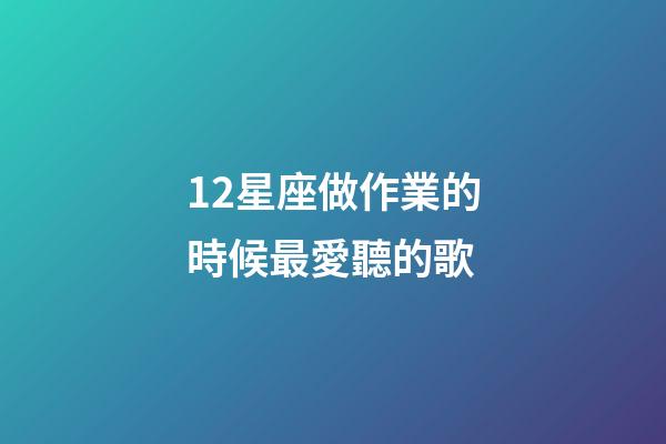 12星座做作業的時候最愛聽的歌