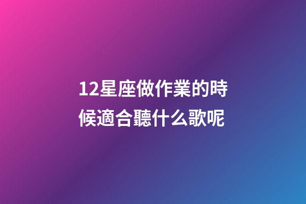 12星座做作業的時候適合聽什么歌呢-第1張-星座運勢-玄機派