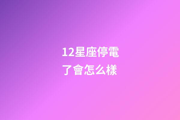 12星座停電了會怎么樣-第1張-星座運勢-玄機派