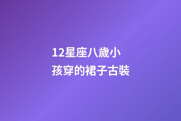 12星座八歲小孩穿的裙子古裝-第1張-星座運(yùn)勢(shì)-玄機(jī)派
