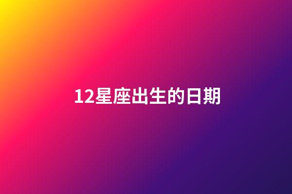 12星座出生的日期-第1張-星座運勢-玄機派