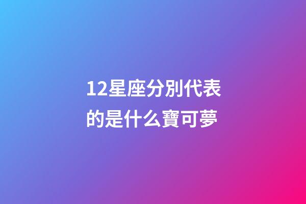 12星座分別代表的是什么寶可夢-第1張-星座運勢-玄機派