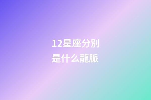 12星座分別是什么龍脈-第1張-星座運勢-玄機派