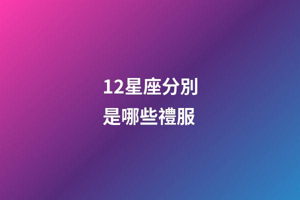 12星座分別是哪些禮服-第1張-星座運勢-玄機(jī)派