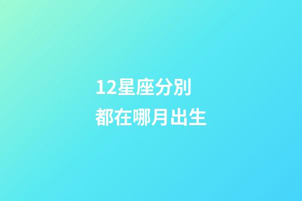 12星座分別都在哪月出生-第1張-星座運勢-玄機派