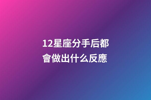 12星座分手后都會做出什么反應-第1張-星座運勢-玄機派