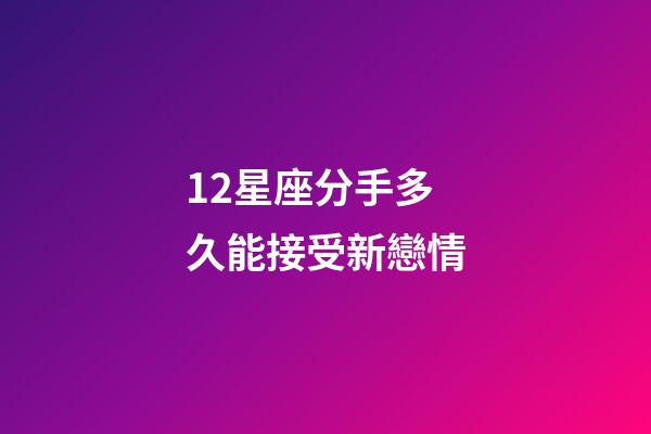 12星座分手多久能接受新戀情-第1張-星座運(yùn)勢(shì)-玄機(jī)派