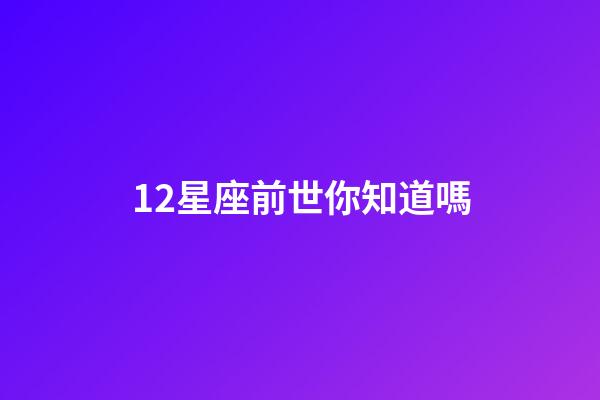 12星座前世你知道嗎-第1張-星座運(yùn)勢-玄機(jī)派