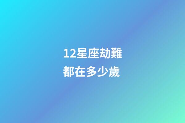 12星座劫難都在多少歲-第1張-星座運勢-玄機派