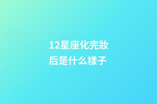 12星座化完妝后是什么樣子-第1張-星座運勢-玄機派