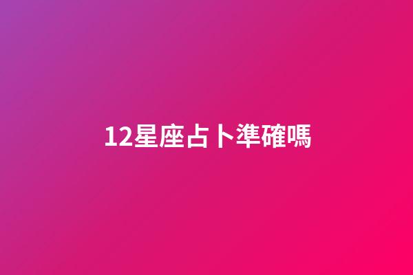 12星座占卜準確嗎-第1張-星座運勢-玄機派