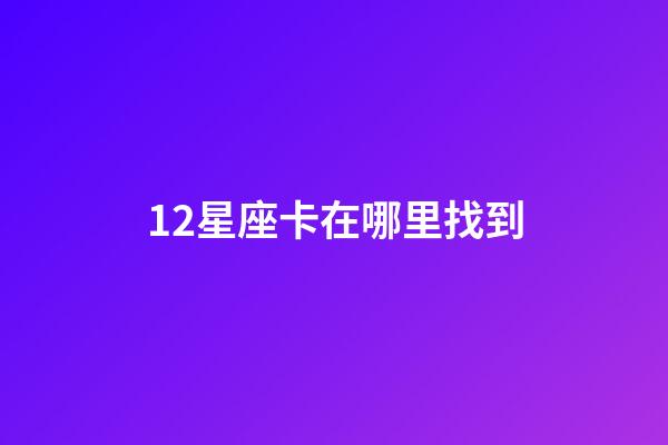 12星座卡在哪里找到-第1張-星座運勢-玄機派