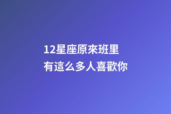12星座原來班里有這么多人喜歡你-第1張-星座運(yùn)勢-玄機(jī)派