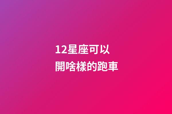 12星座可以開啥樣的跑車-第1張-星座運勢-玄機派