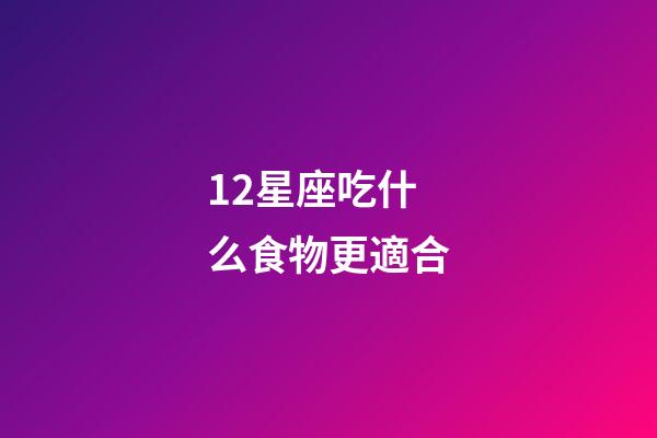 12星座吃什么食物更適合-第1張-星座運勢-玄機派