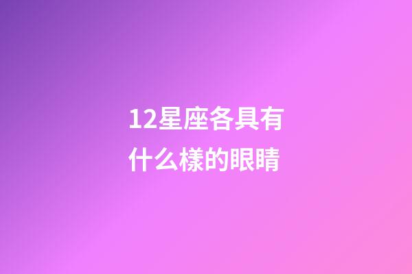 12星座各具有什么樣的眼睛-第1張-星座運勢-玄機派