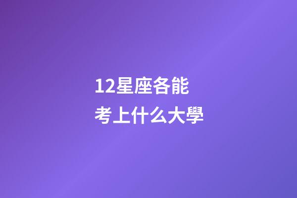 12星座各能考上什么大學-第1張-星座運勢-玄機派