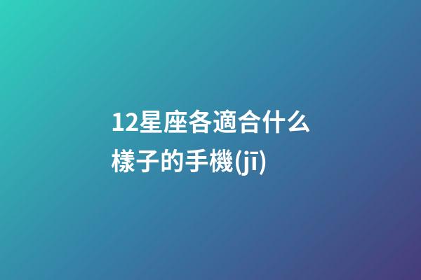 12星座各適合什么樣子的手機(jī)-第1張-星座運(yùn)勢(shì)-玄機(jī)派