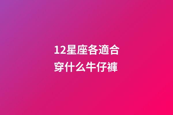 12星座各適合穿什么牛仔褲-第1張-星座運(yùn)勢-玄機(jī)派