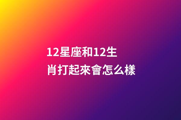 12星座和12生肖打起來會怎么樣-第1張-星座運勢-玄機派