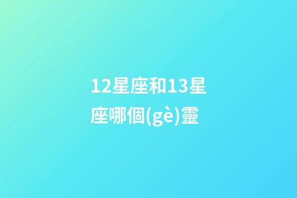 12星座和13星座哪個(gè)靈-第1張-星座運(yùn)勢(shì)-玄機(jī)派