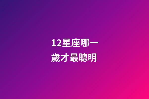 12星座哪一歲才最聰明-第1張-星座運勢-玄機派