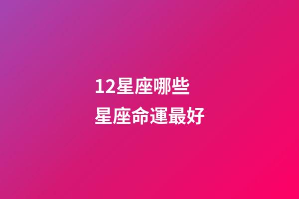 12星座哪些星座命運最好-第1張-星座運勢-玄機派