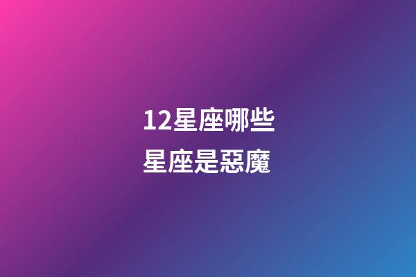 12星座哪些星座是惡魔-第1張-星座運勢-玄機派