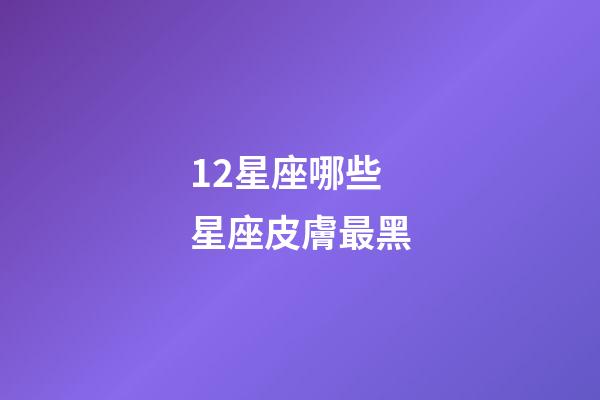12星座哪些星座皮膚最黑-第1張-星座運勢-玄機派