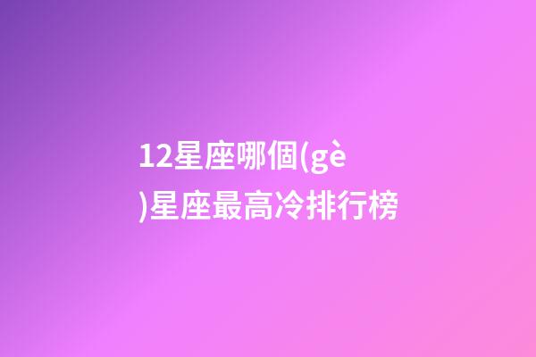 12星座哪個(gè)星座最高冷排行榜-第1張-星座運(yùn)勢(shì)-玄機(jī)派