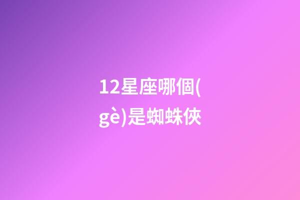 12星座哪個(gè)是蜘蛛俠-第1張-星座運(yùn)勢(shì)-玄機(jī)派