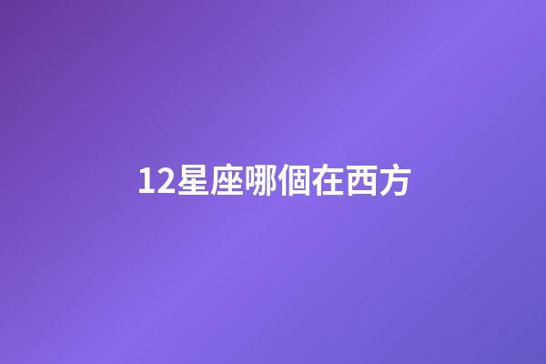12星座哪個在西方-第1張-星座運勢-玄機派