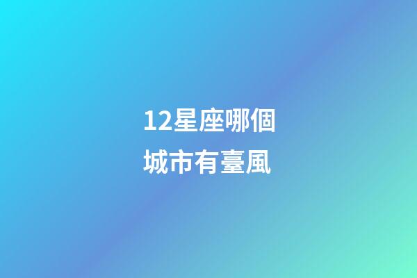 12星座哪個城市有臺風