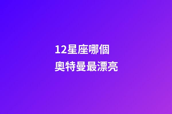 12星座哪個奧特曼最漂亮-第1張-星座運勢-玄機派