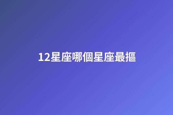 12星座哪個星座最摳-第1張-星座運勢-玄機派