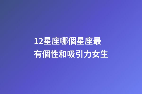 12星座哪個星座最有個性和吸引力女生-第1張-星座運勢-玄機派