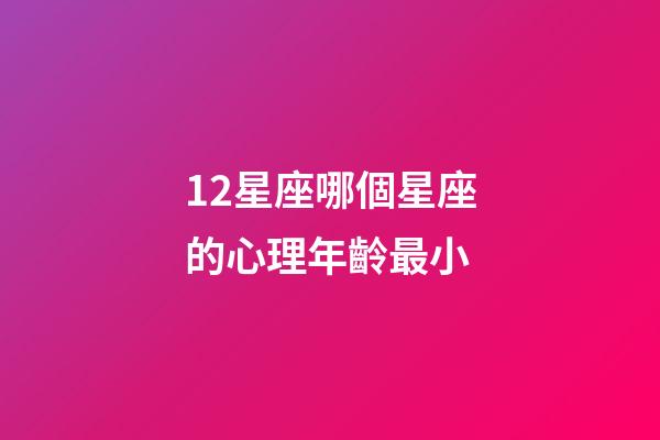 12星座哪個星座的心理年齡最小-第1張-星座運勢-玄機派