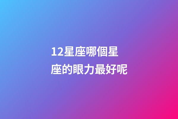 12星座哪個星座的眼力最好呢-第1張-星座運勢-玄機派