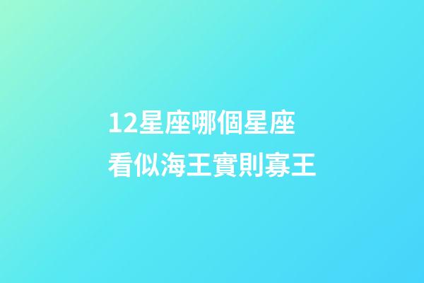 12星座哪個星座看似海王實則寡王-第1張-星座運勢-玄機派