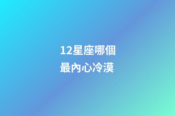 12星座哪個最內心冷漠-第1張-星座運勢-玄機派