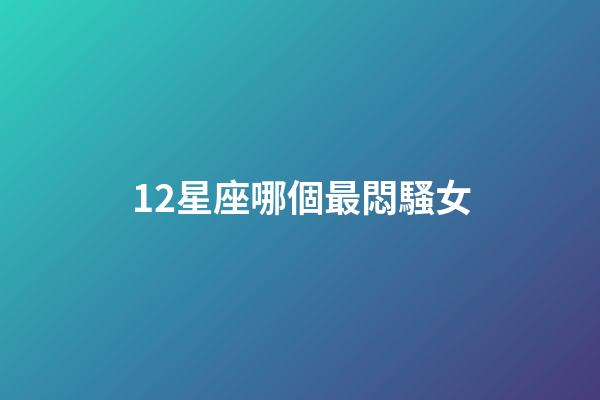 12星座哪個最悶騷女-第1張-星座運(yùn)勢-玄機(jī)派