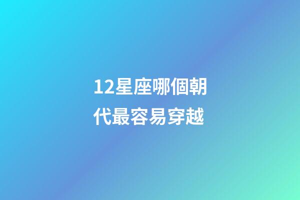 12星座哪個朝代最容易穿越