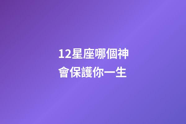 12星座哪個神會保護你一生-第1張-星座運勢-玄機派