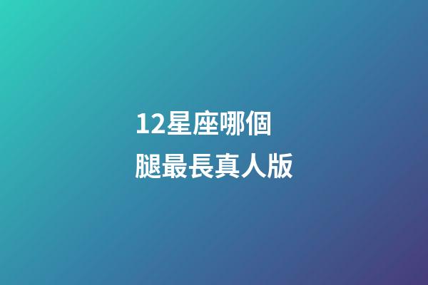 12星座哪個腿最長真人版-第1張-星座運勢-玄機派