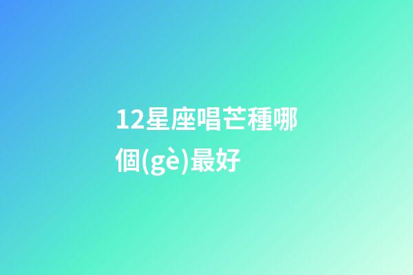 12星座唱芒種哪個(gè)最好