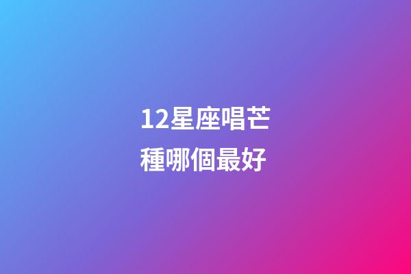 12星座唱芒種哪個最好