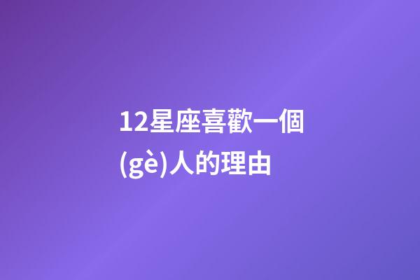 12星座喜歡一個(gè)人的理由-第1張-星座運(yùn)勢(shì)-玄機(jī)派